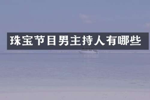 珠宝节目男主持人有哪些