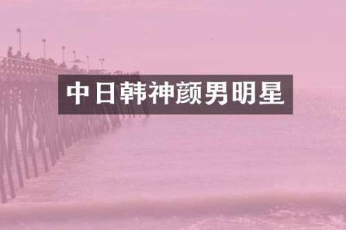 中日韩神颜男明星