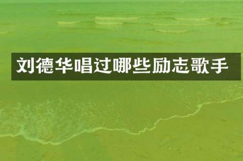 刘德华唱过哪些励志歌手