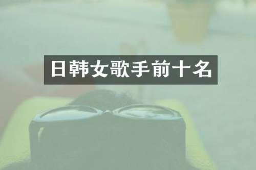 日韩女歌手前十名
