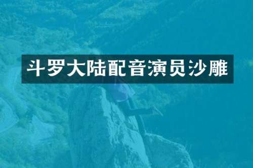 斗罗大陆配音演员沙雕