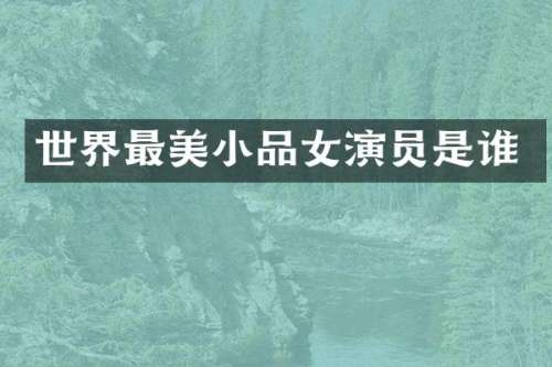 世界最美小品女演员是谁