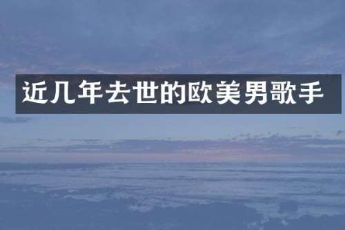 近几年去世的欧美男歌手