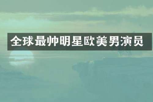 全球最帅明星欧美男演员