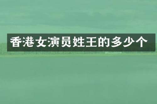 香港女演员姓王的多少个