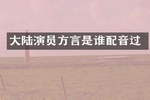 大陆演员方言是谁配音过