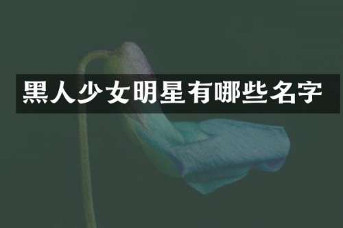 黑人少女明星有哪些名字