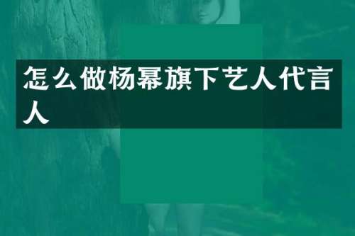 怎么做杨幂旗下艺人代言人