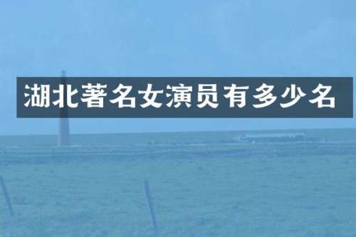 湖北著名女演员有多少名