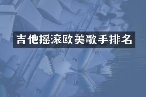 吉他摇滚欧美歌手排名