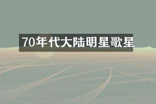 70年代大陆明星歌星