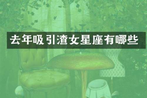 去年吸引渣女星座有哪些