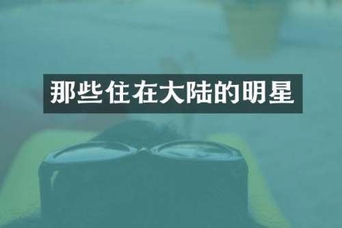 那些住在大陆的明星