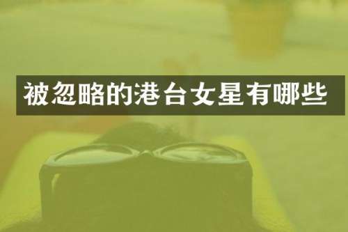 被忽略的港台女星有哪些