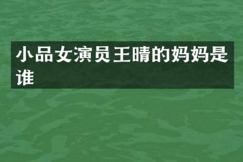小品女演员王晴的妈妈是谁