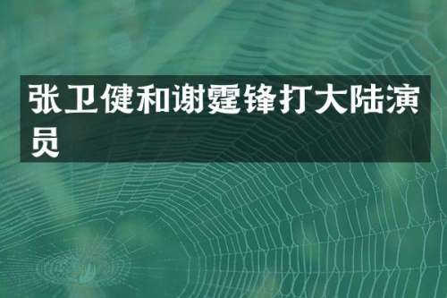 张卫健和谢霆锋打大陆演员