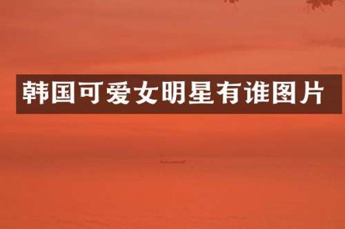 韩国可爱女明星有谁图片
