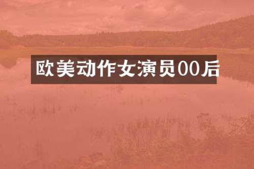 欧美动作女演员00后