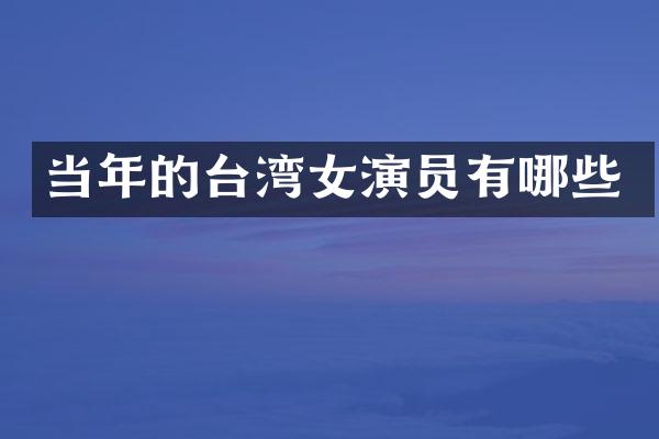 当年的台湾女演员有哪些