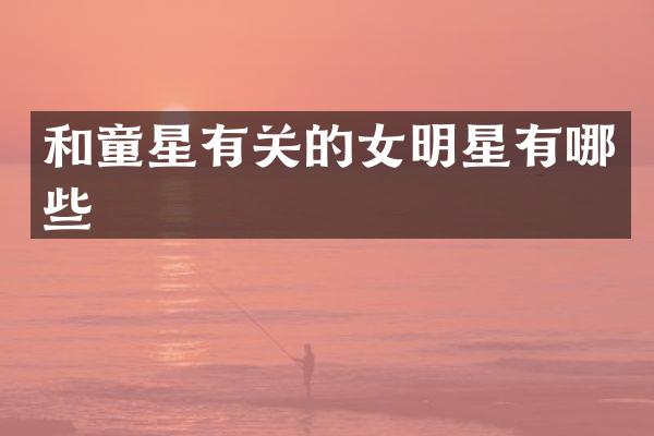 和童星有关的女明星有哪些