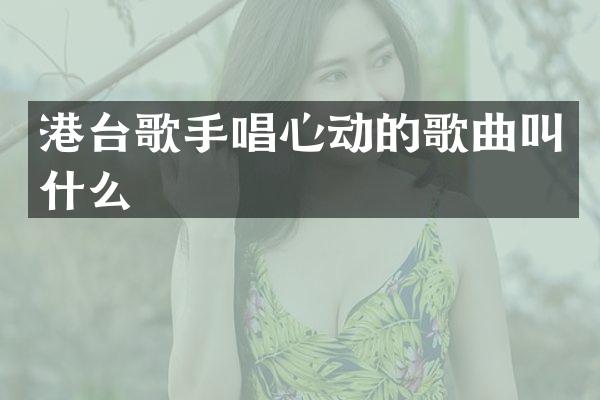 港台歌手唱心动的歌曲叫什么
