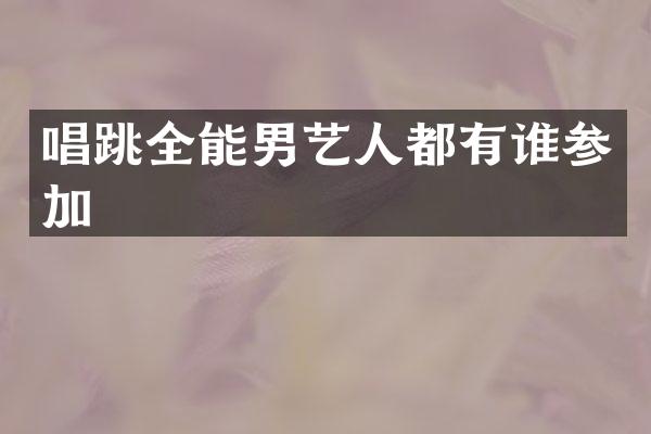 唱跳全能男艺人都有谁参加