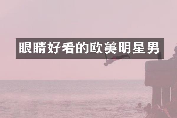 眼睛好看的欧美明星男