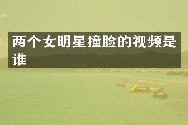 两个女明星撞脸的视频是谁