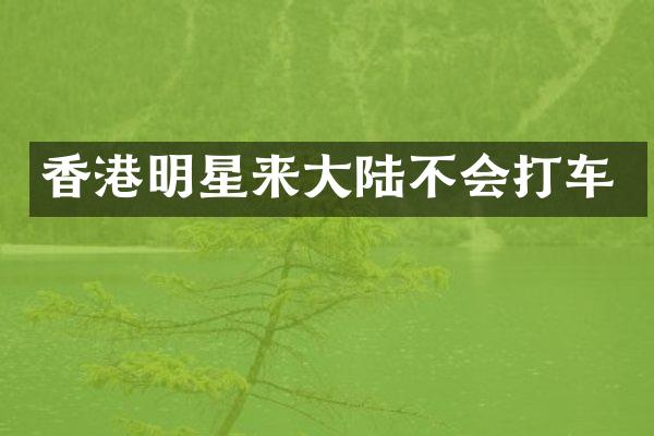 香港明星来大陆不会打车