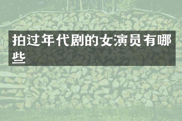 拍过年代剧的女演员有哪些