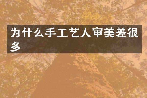 为什么手工艺人审美差很多