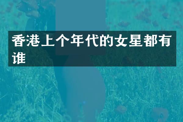 香港上个年代的女星都有谁