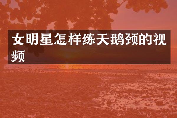 女明星怎样练天鹅颈的视频