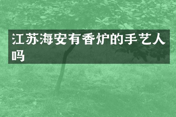 江苏海安有香炉的手艺人吗