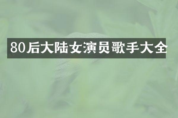 80后大陆女演员歌手大全