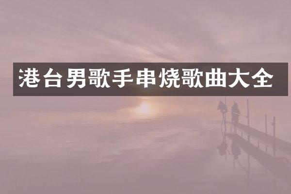港台男歌手串烧歌曲大全