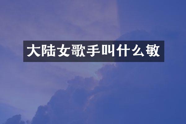 大陆女歌手叫什么敏