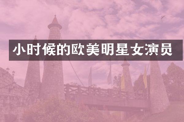 小时候的欧美明星女演员