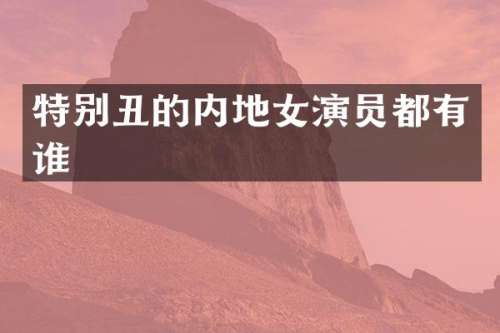 特别丑的内地女演员都有谁
