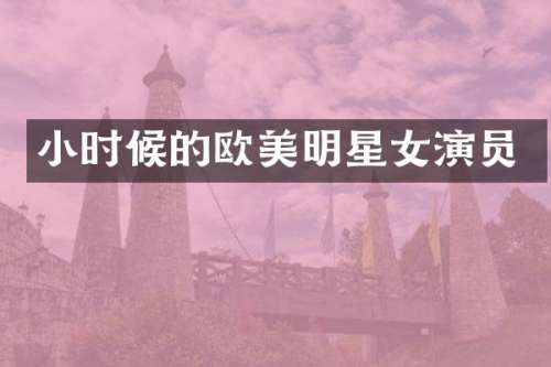 小时候的欧美明星女演员