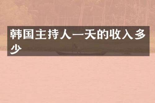 韩国主持人一天的收入多少