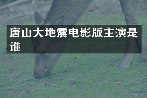 唐山大地震电影版主演是谁