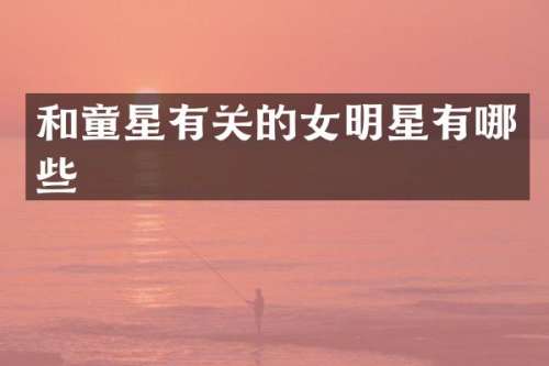和童星有关的女明星有哪些