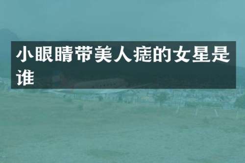 小眼睛带美人痣的女星是谁
