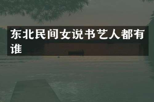 东北民间女说书艺人都有谁