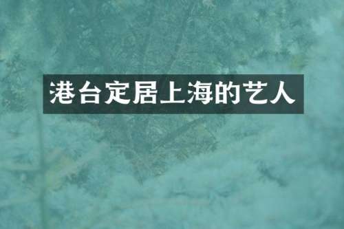 港台定居上海的艺人
