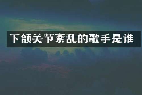 下颌关节紊乱的歌手是谁