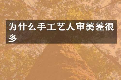 为什么手工艺人审美差很多