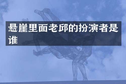 悬崖里面老邱的扮演者是谁
