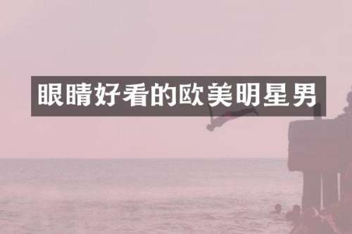 眼睛好看的欧美明星男